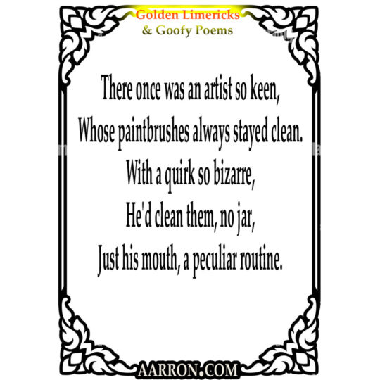 There once was an artist so keen,
Whose paintbrushes always stayed clean.
With a quirk so bizarre,
He'd clean them, no jar,
Just his mouth, a peculiar routine.